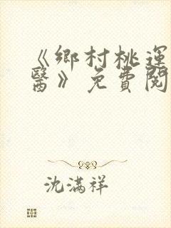 《乡村桃运小神医》免费阅读