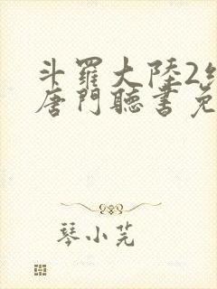 斗罗大陆2绝世唐门听书免费听