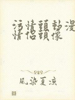 污情头动漫按胸情侣头像