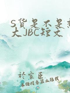 S货是不是想挨大JBC短文