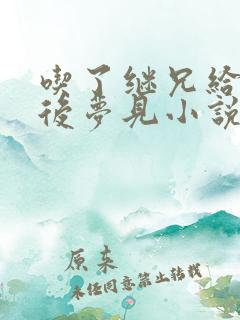 吃了继兄给的药后梦见小说