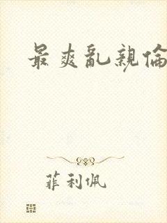最爽乱亲伦小说