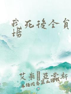 我死后全员火葬场