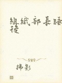 组织部长睡过之后
