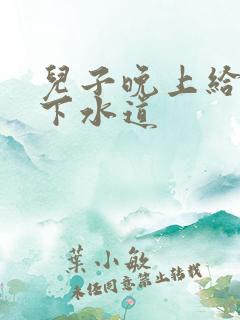儿子晚上给我通下水道