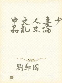中文人妻少妇精品乱又伦
