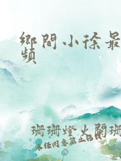 乡间小徐最近视频