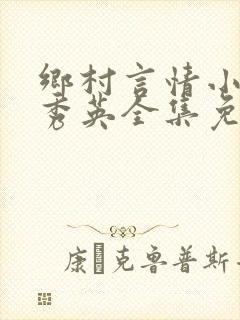 乡村言情小说胡秀英全集免费阅读