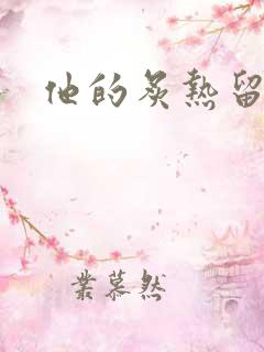 他的炙热留在了