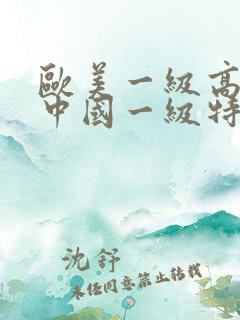 欧美一级高清片中国一级特黄大片