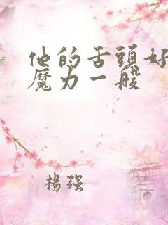 他的舌头好像有魔力一般