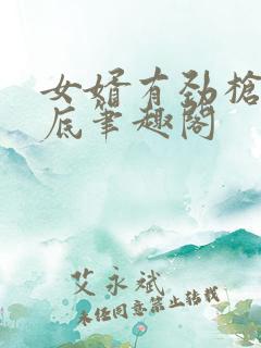 女婿有劲枪枪到底笔趣阁