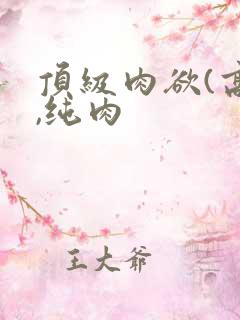 顶级肉欲(高h,纯肉