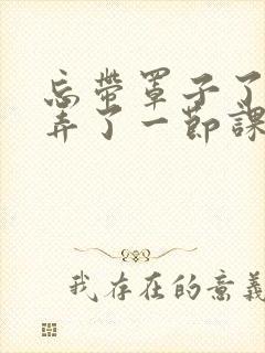 忘带罩子了让他弄了一节课