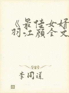 《最佳女婿》林羽江颜全文免费阅读