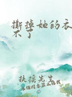 撕掉她的衣服玩不了