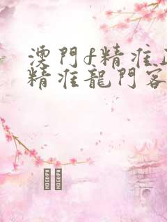 澳门f精准正最精准龙门客栈