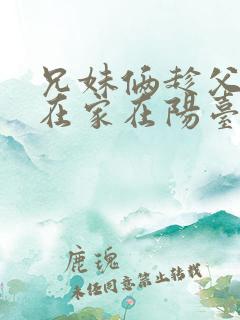 兄妹俩趁父母不在家在阳台