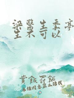 梁医生季亭亭医生不可以