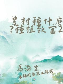 农村种什么挣钱?种植致富20个好项目