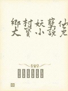 乡村妖孽仙医赵大宝小说免费阅读