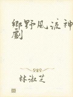 乡野风流神医短剧
