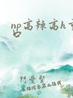 np高辣高h重口