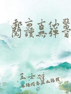 都市古仙医在线阅读无弹窗