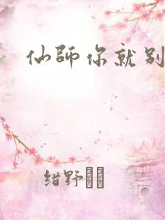仙师你就别装了