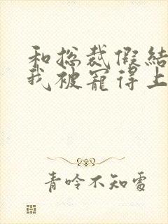 和总裁假结婚后我被宠得上头