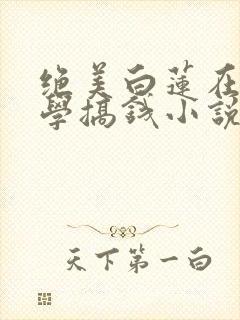 绝美白莲在线教学搞钱小说完结版
