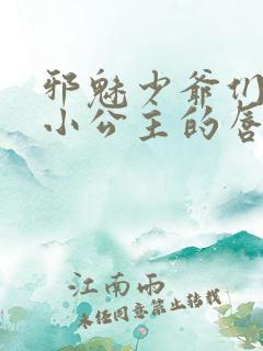 邪魅少爷们霸上小公主的唇