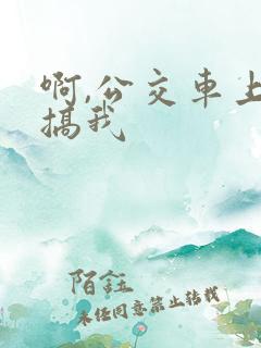 啊,公交车上别搞我