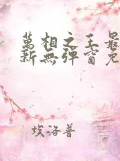 万相之王最新更新无弹窗免费阅读