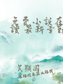 免费小说在线阅读 最新章节 无弹窗