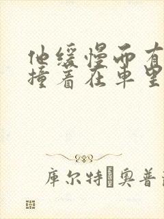 他缓慢而有力的撞着在车里