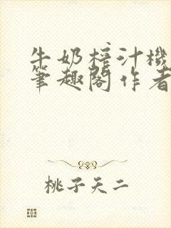 牛奶榨汁机po笔趣阁作者