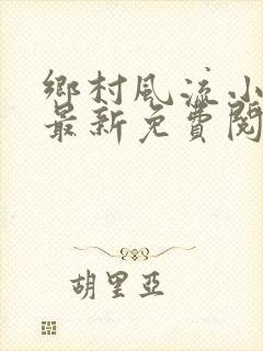 乡村风流小神医最新免费阅读