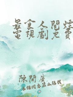 最食人间烟灰色电视剧免费观看
