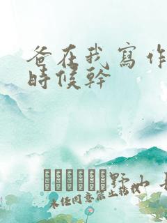 爸在我写作业的时候干