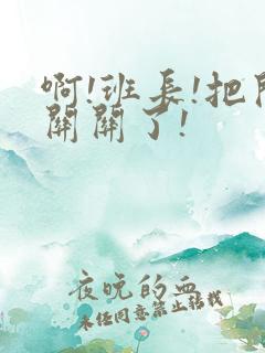 啊!班长!把开关关了!