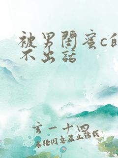 被男闺蜜c的说不出话
