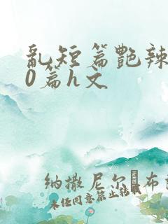 乱短篇艳辣500篇h文