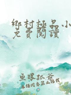 乡村极品小神医免费阅读