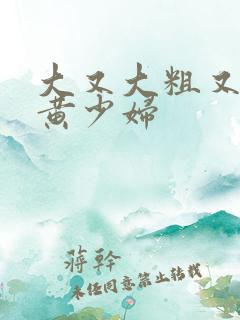 大又大粗又爽又黄少妇