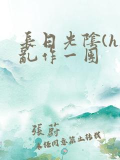 长日光阴(h)乱作一团