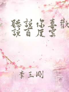 听说你喜欢我小说百度云