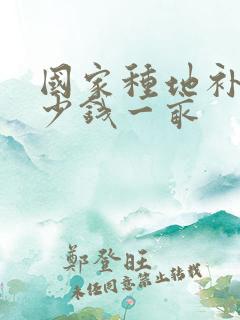 国家种地补贴多少钱一亩