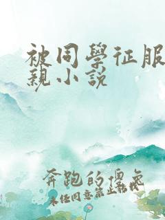 被同学征服的母亲小说