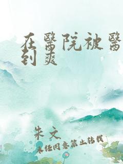 在医院被医生强到爽